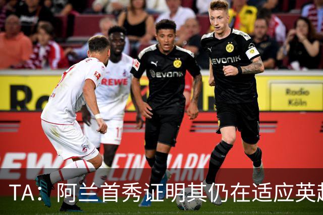 TA：阿兰首秀证明其仍在适应英超赛场强度，与球队还处在磨合阶段